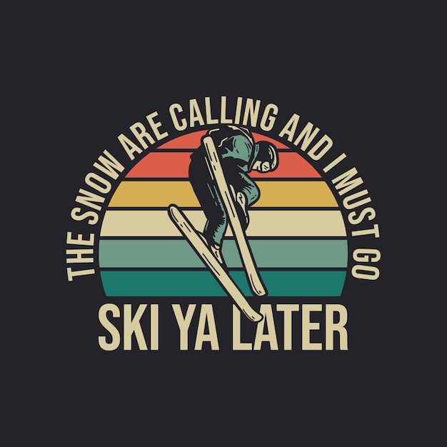 T shirt design the snow are calling and i must go ski ya later with man playing ski vintage illustration