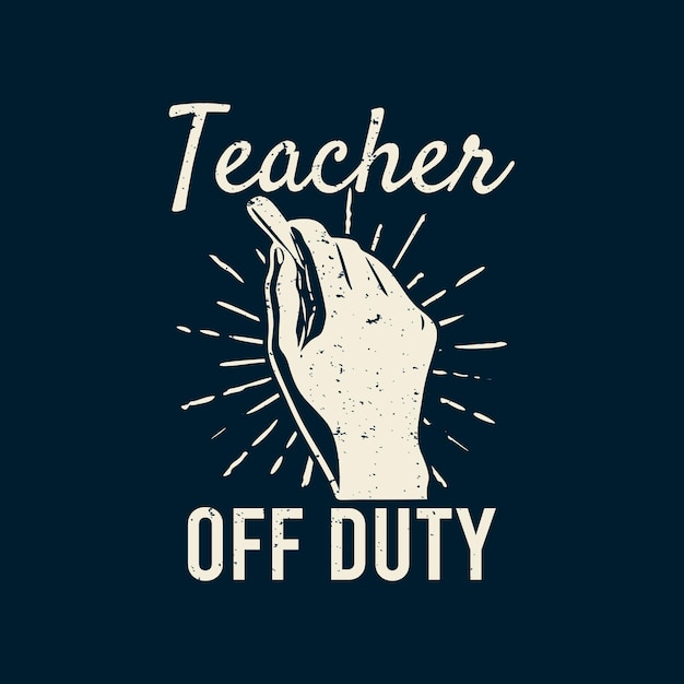 T shirt design teacher off duty with hand holding a chalk and dark blue background vintage illustration