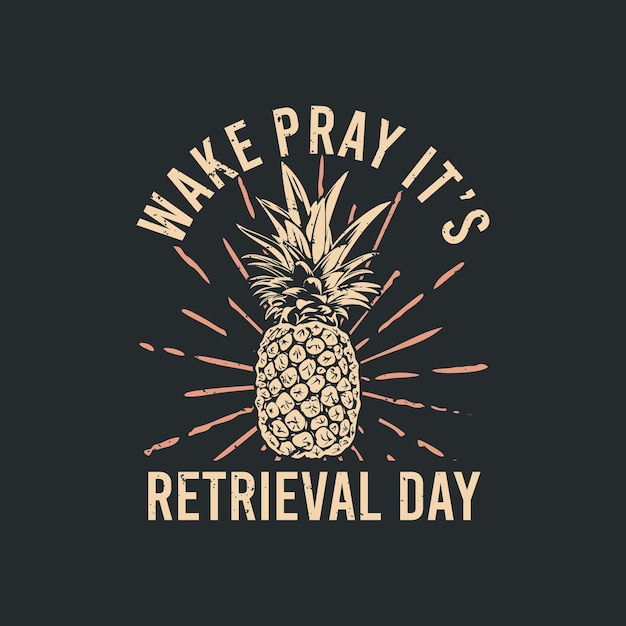 T shirt design wake pray it's retrieval day with pineapple and gray background vintage illustration