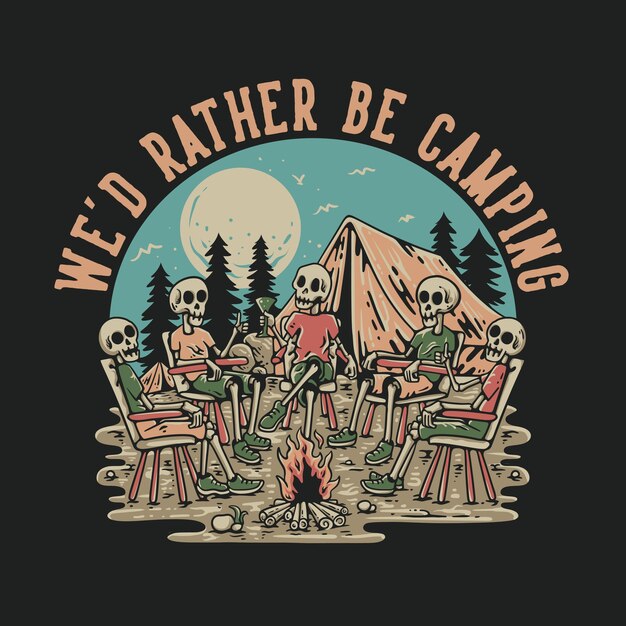 Vector t shirt design we39d rather be camping with group of skeleton sitting around the campfire vintage illustration