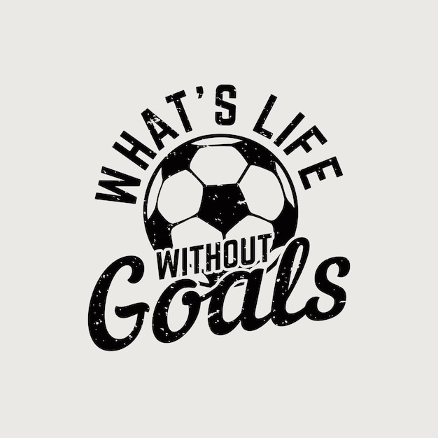 T shirt design what's life without goals with with football vintage illustration