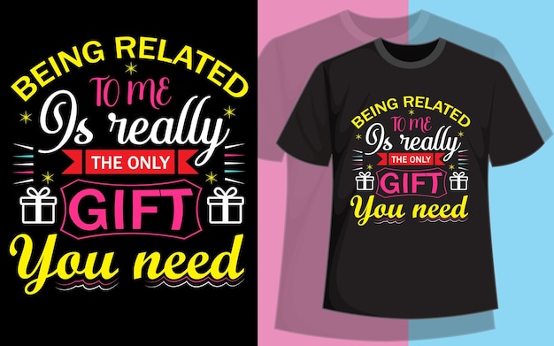 A t - shirt that says being related is really the only gift you need.