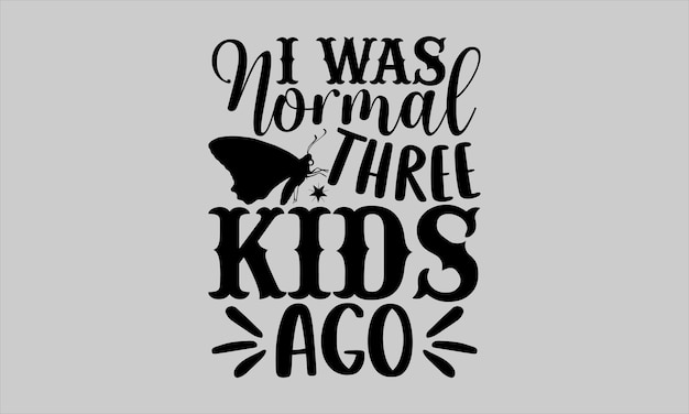 A t - shirt that says i was normal three kids ago.