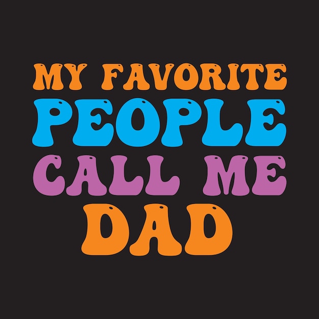 A t - shirt that says my favorite people call me dad.