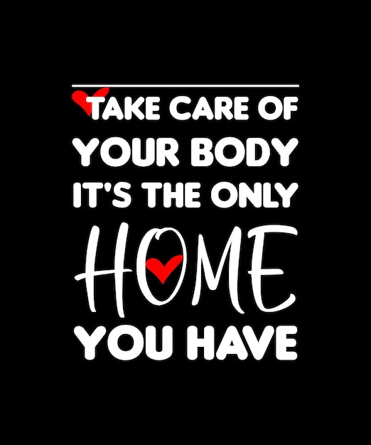 TAKE CARE OF YOUR BODY IT'S THE ONLY HOME YOU HAVE. T-SHIRT DESIGN. PRINT TEMPLATE. TYPOGRAPHY