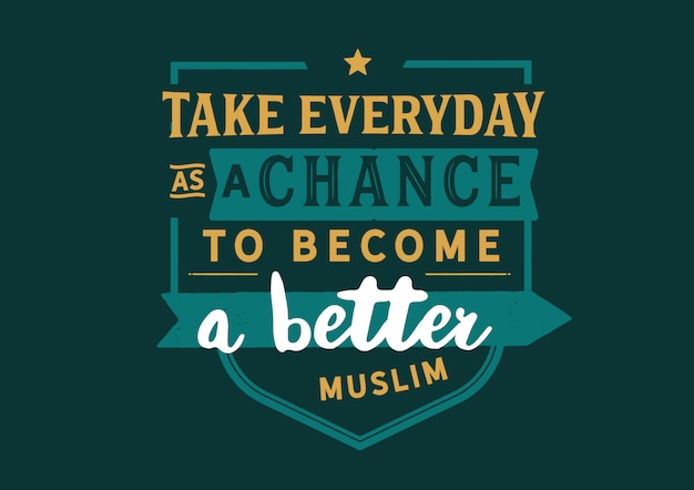 Take everyday as a chance to become a better Muslim