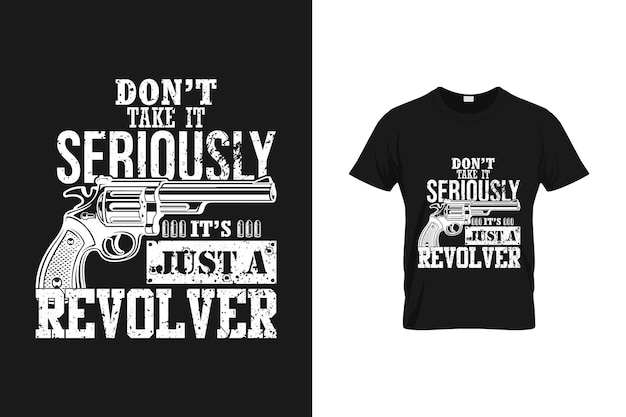 Don't Take It Seriously It's Just A Revolver - Funny Quotes Gun T Shirt