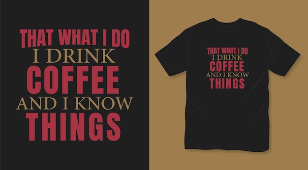 That what I do I drink coffee and I know things typography t shirt design