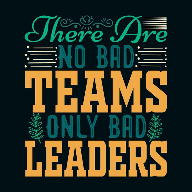 Vector there are no bad teams only bad leaders' tshirt design