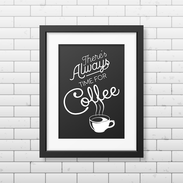 There is always time for coffee  Quote typographical Background in realistic square black frame on the brick wall background. 