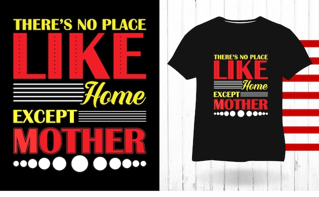 Theres no place like home except mother mothers day  typography t shirt design