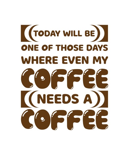 TODAY WILL BE ONE OF THOSE DAYS WHERE EVEN MY COFFEE NEEDS A COFFEE. T-SHIRT DESIGN. PRINT TEMPLATE.