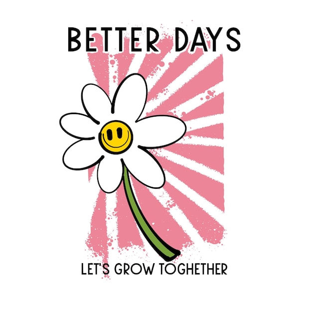 Urban Street art Happy Flowers with Slogan Better Days Lets Grow Together for T shirt Design