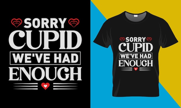 Valentine's t-shirt design, Sorry cupid we've had enough