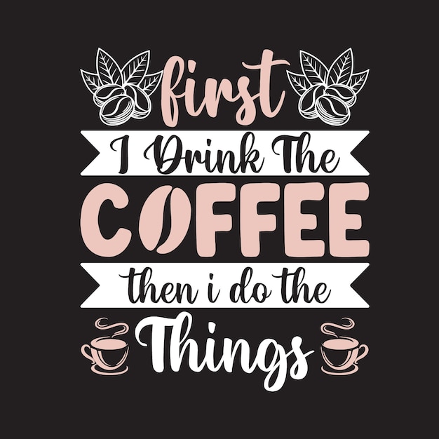 Vector First I Drink The Coffee Then I Do The Things Everyday Quote Typography Design