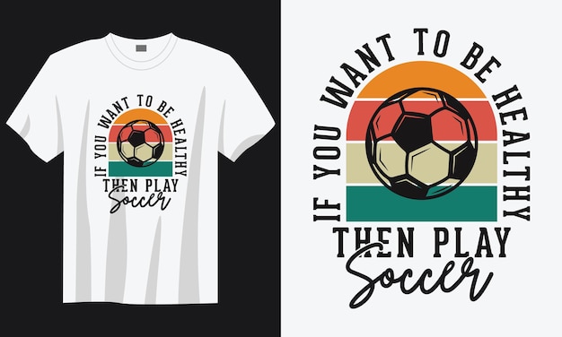 want to be healthy then play soccer vintage typography soccer slogan tshirt design illustration