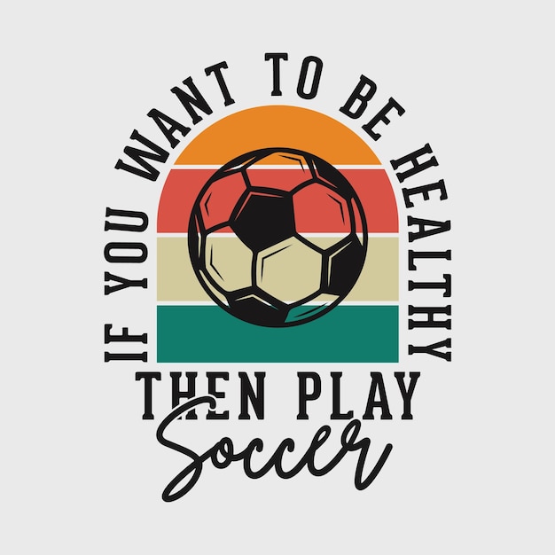 Want to be healthy then play soccer vintage typography soccer slogan tshirt design illustration