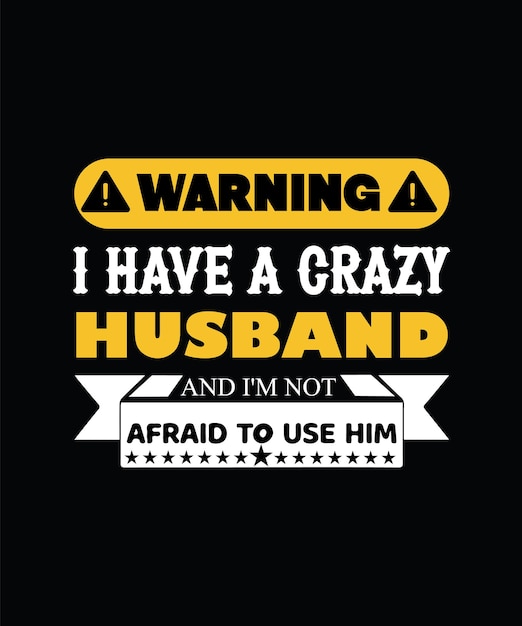 WARNING I HAVE A CRAZY HUSBAND AND I'M NOT AFRAID TO USE HIM. T-SHIRT DESIGN.