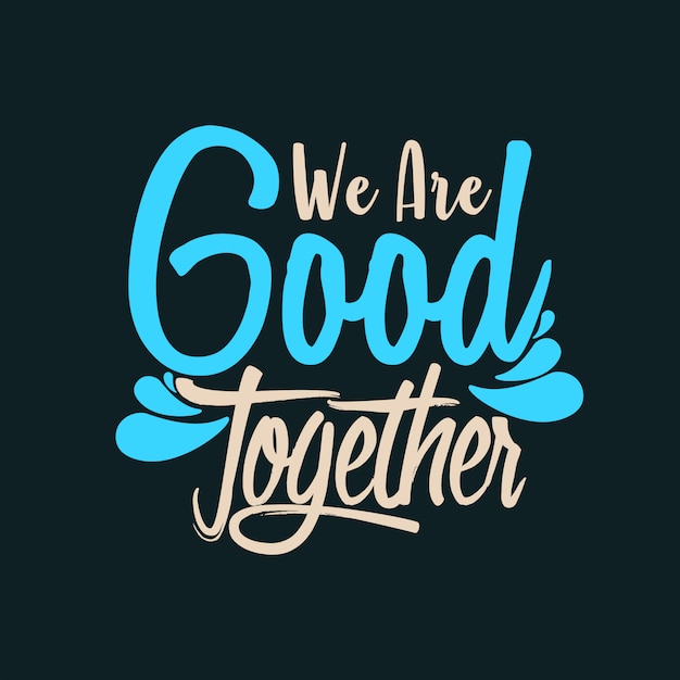 We Are Good Together