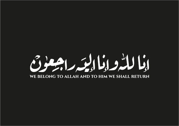 We belong to Allah and to Him we shall return - Inna lillah o inna ilahi raji'un