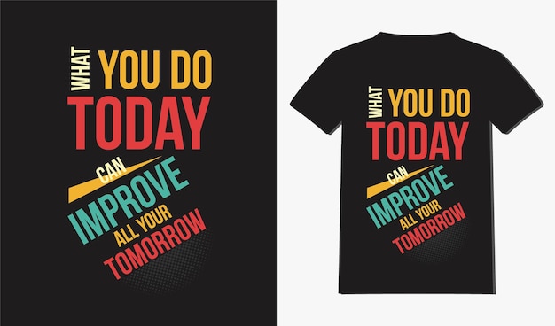 what you do today can improve all your tomorrow t shirt designs with typography