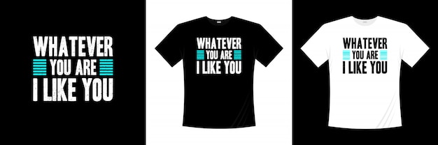 whatever you are i like you typography t-shirt design