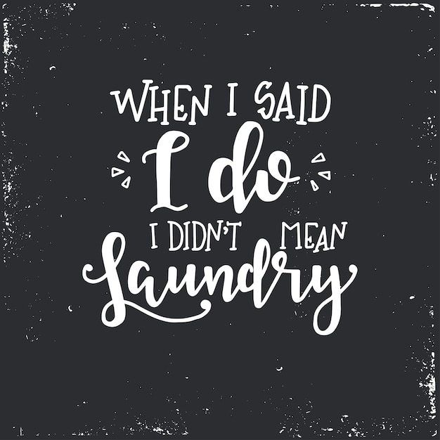 When i said i do i didnt mean laundry Hand drawn typography poster. Conceptual handwritten phrase 