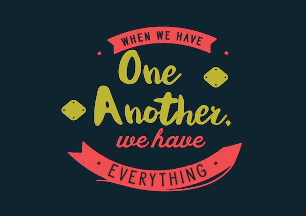 When we have one another, we Have everything