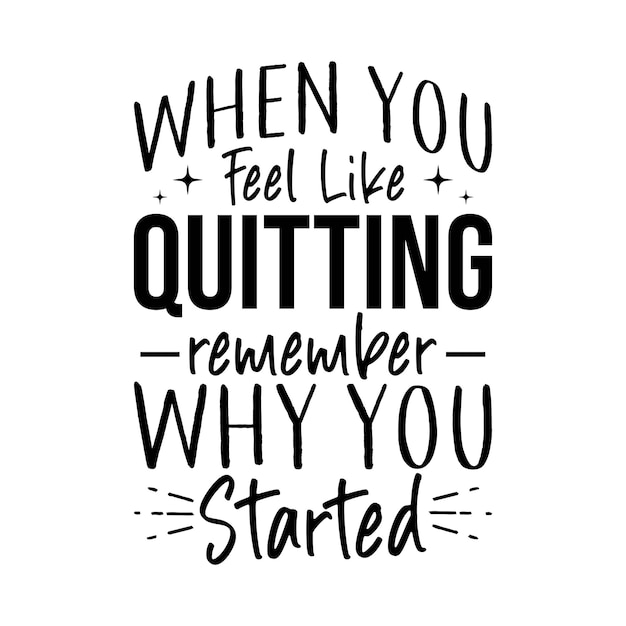 When You Feel Like Quitting Remember Why You Started