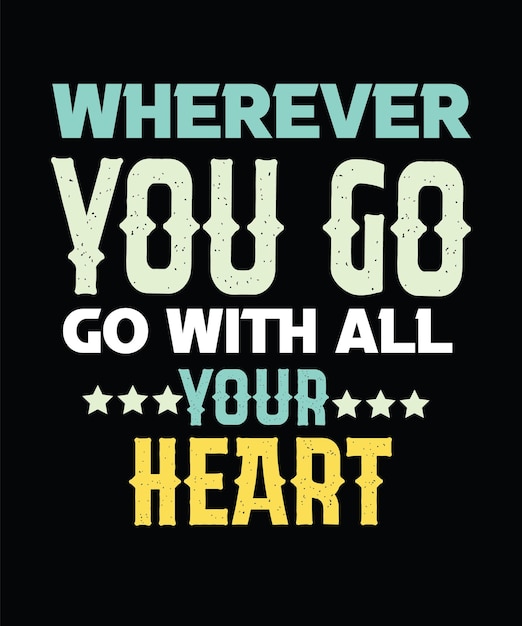 WHEREVER YOU GO GO WITH ALL YOUR HEART, MOTIVATIONAL ADVENTURE TEXT QUOTE TEXT T-SHIRT DESIGN