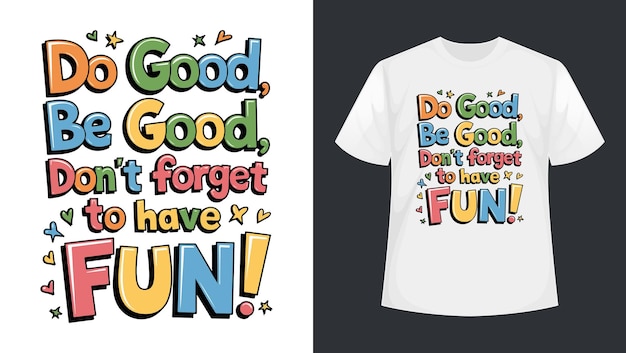 a white tshirt design that says do good be good dont good dont forget to have fun