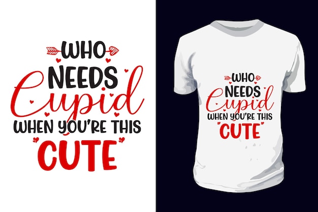 who needs cupid when you are this cute Valentines Typography Tshirt Design