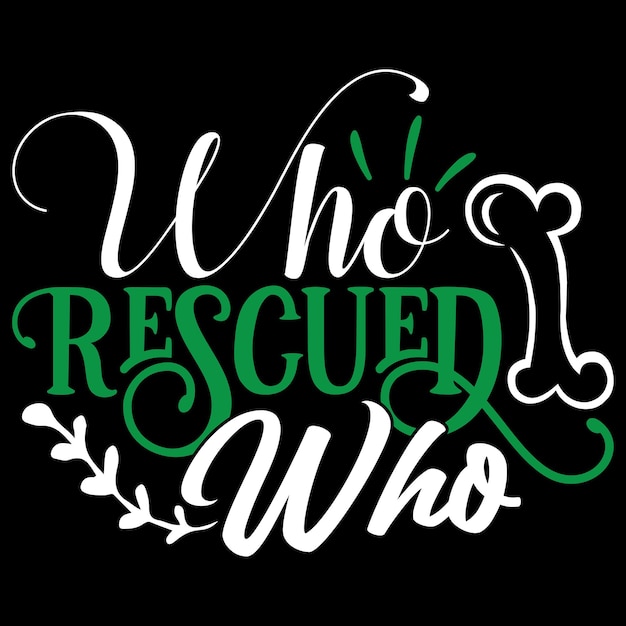 Who Rescued Who - Dog Typography TShirt And  SVG Design, Vector File.