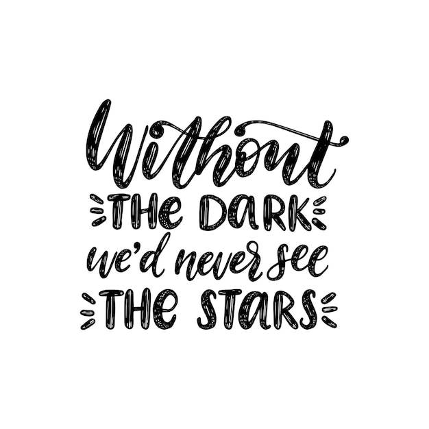 Without The Dark We should Never See The Stars, hand lettering. Vector calligraphic illustration on white background. Inspirational romantic poster, card etc.