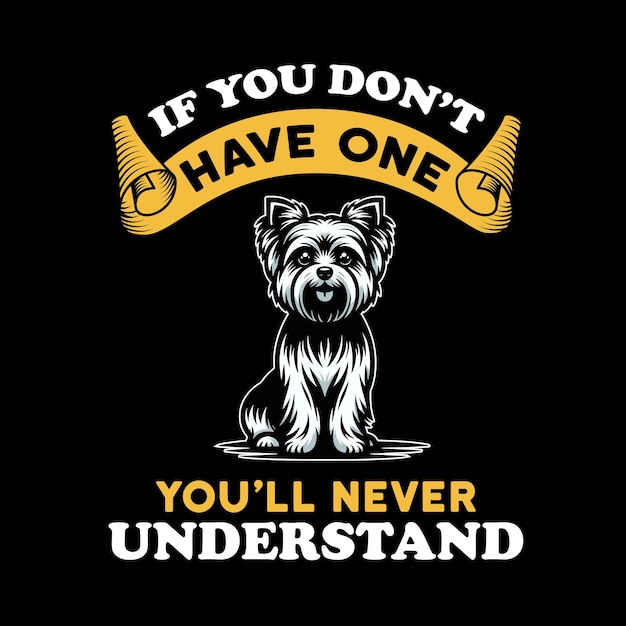 Yorkshire Terrier If you dont have one you will never understand Typography Tshirt Design Vector