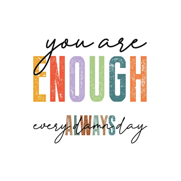 You Are Enough Always Every Damn Day