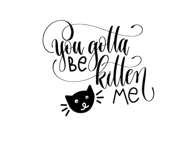 You gotta be kitten me hand lettering inscription text