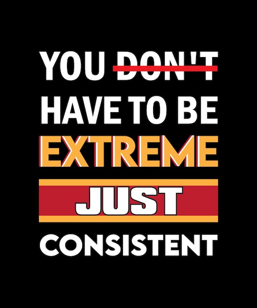 YOU DON'T HAVE TO BE EXTREME JUST CONSISTENT TSHIRT DESIGN PRINT TEMPLATE TYPOGRAPHY VECTOR