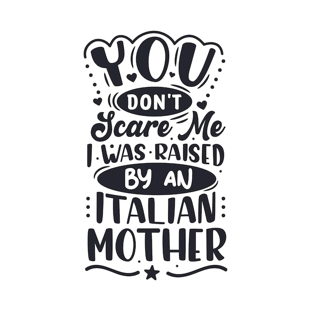 You don't scare me I was raised by a Italian Mother. Mothers day lettering design.