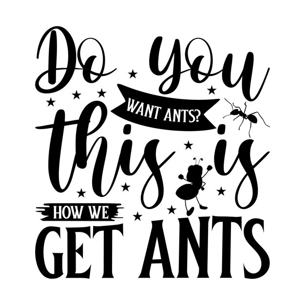 Do you want ants This is how we get ants