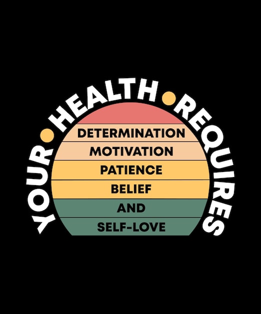 YOUR HEALTH REQUIRES DETERMINATION MOTIVATION PATIENCE BELIEF AND SELFLOVE TSHIRT DESIGN PRINT